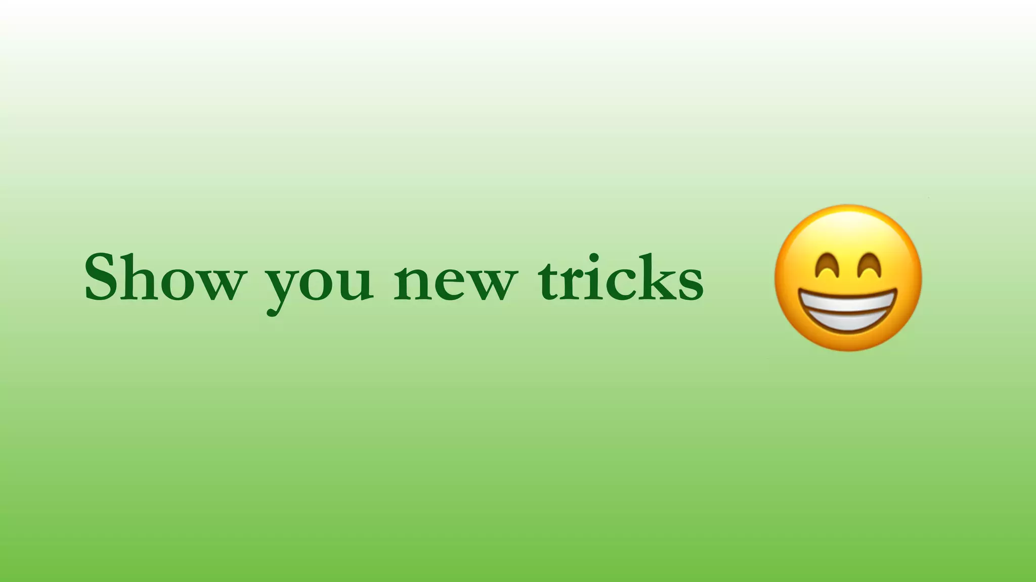 Show you new tricks
😁
 