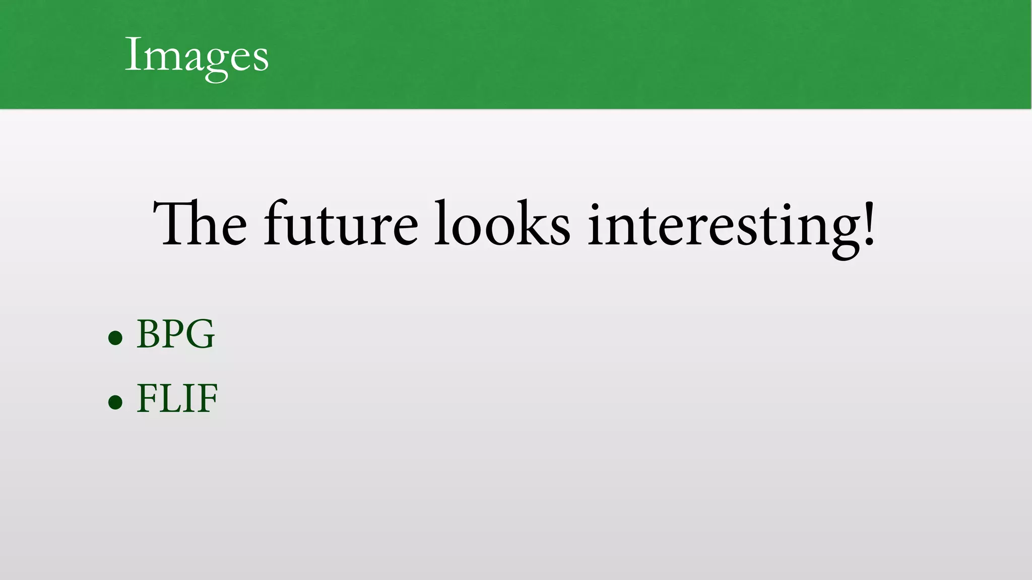 The future looks interesting!
Images
• BPG
• FLIF
 