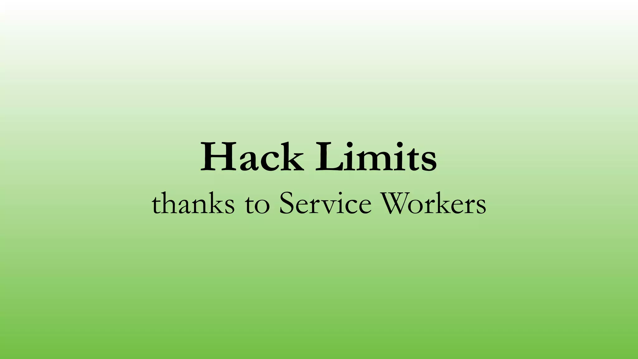 Hack Limits
thanks to Service Workers
 