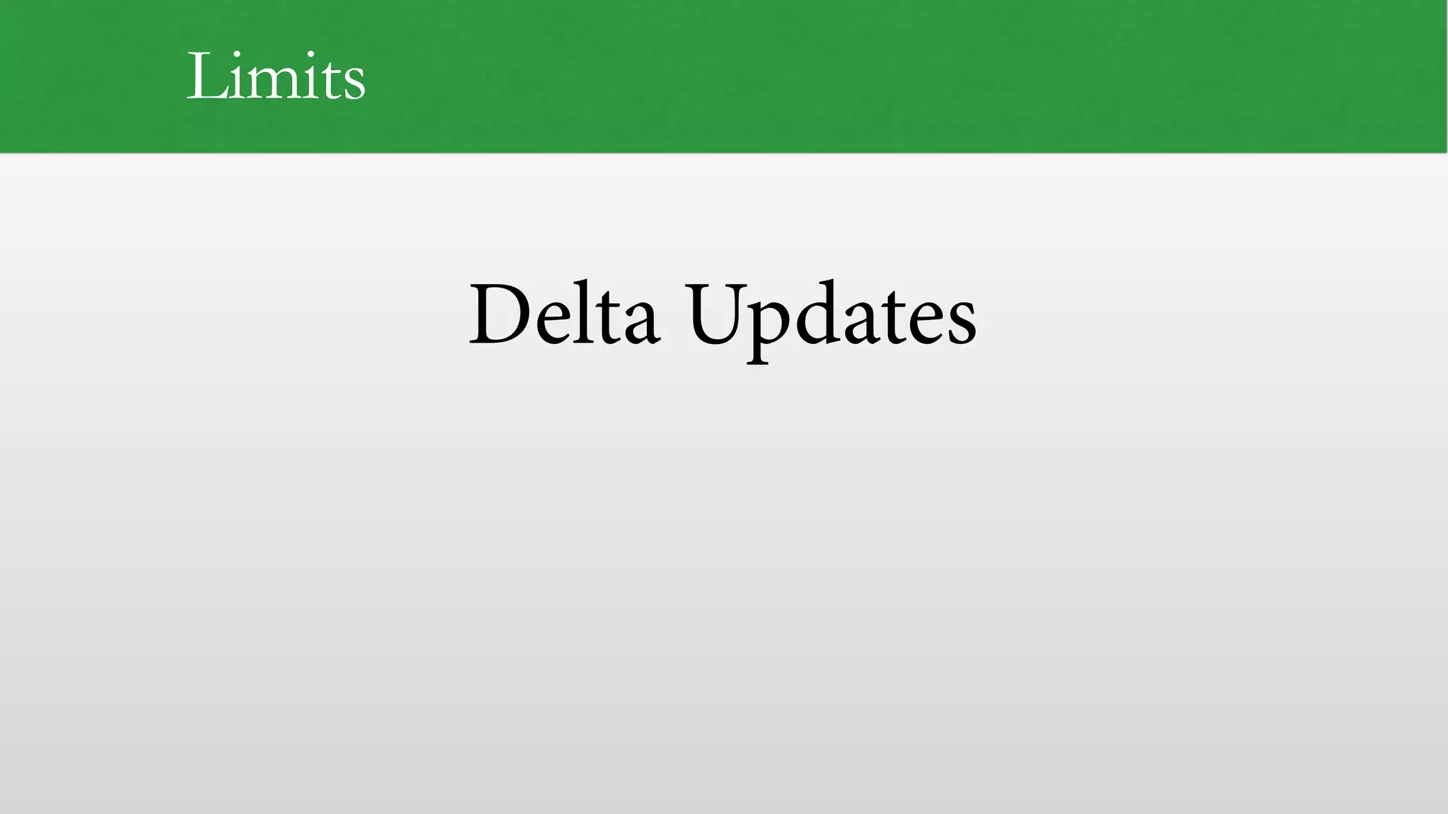 Delta Updates
Limits
 