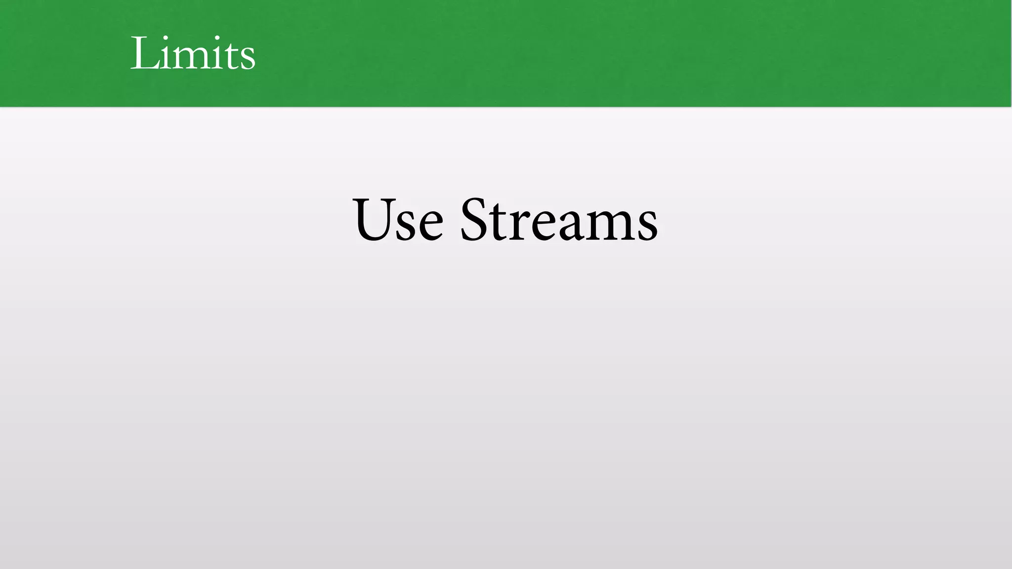 Use Streams
Limits
 