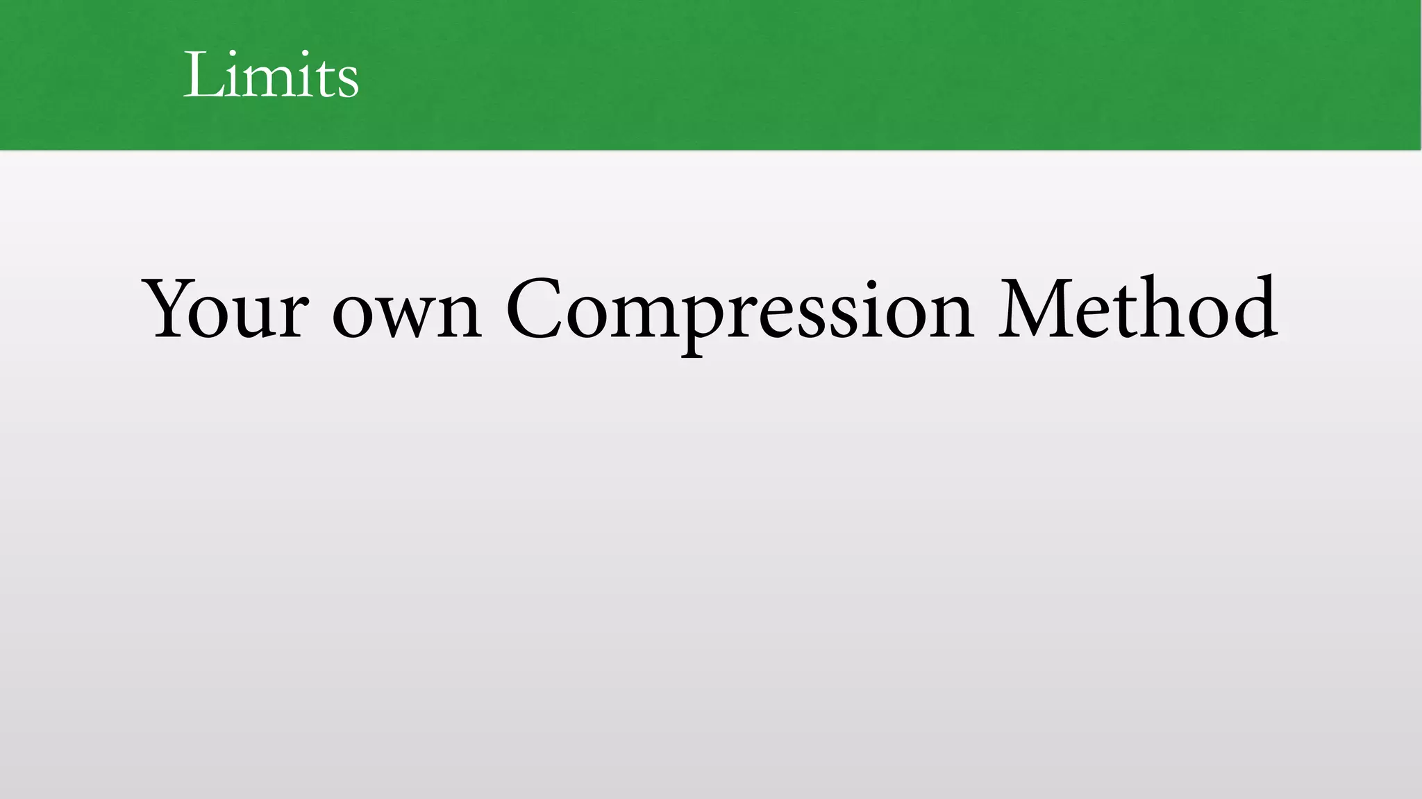 Your own Compression Method
Limits
 