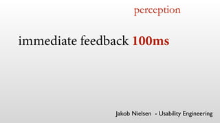 immediate feedback 100ms
perception
Jakob Nielsen - Usability Engineering
 