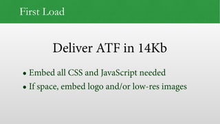 Deliver ATF in 14Kb
First Load
• Embed all CSS and JavaScript needed
• If space, embed logo and/or low-res images
 