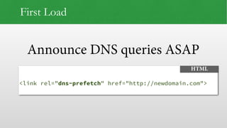 Announce DNS queries ASAP
First Load
 
<link rel="dns-prefetch" href="http://newdomain.com">
HTML
 