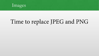 Time to replace JPEG and PNG
Images
 