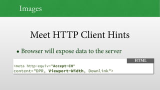 Meet HTTP Client Hints
Images
• Browser will expose data to the server
 
<meta http-equiv="Accept-CH"
content="DPR, Viewport-Width, Downlink">
HTML
 