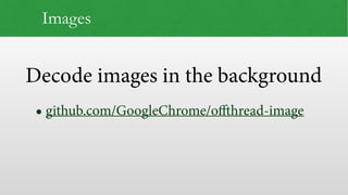 Decode images in the background
Images
• github.com/GoogleChrome/offthread-image
 