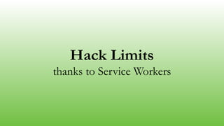 Hack Limits
thanks to Service Workers
 