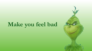 Make you feel bad
 