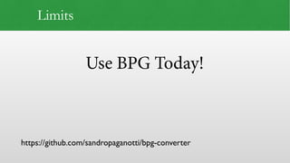 Use BPG Today!
Limits
https://github.com/sandropaganotti/bpg-converter
 