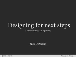 Designing for next steps
                    (a forward moving Web experience)




@nickdenardis                                           #heweb12 #mcs5
 