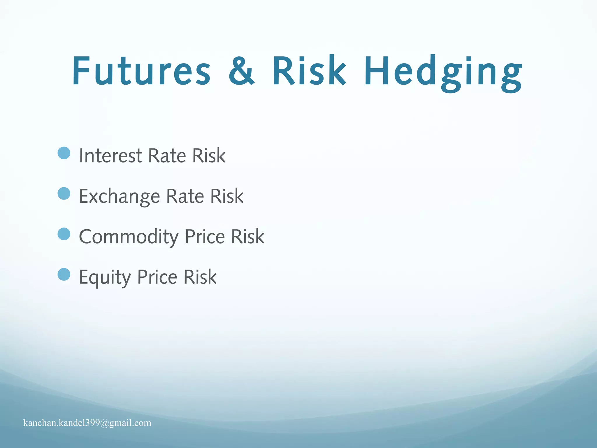 Futures & Risk Hedging
Interest Rate Risk
Exchange Rate Risk
Commodity Price Risk
Equity Price Risk
kanchan.kandel399@gmail.com
 