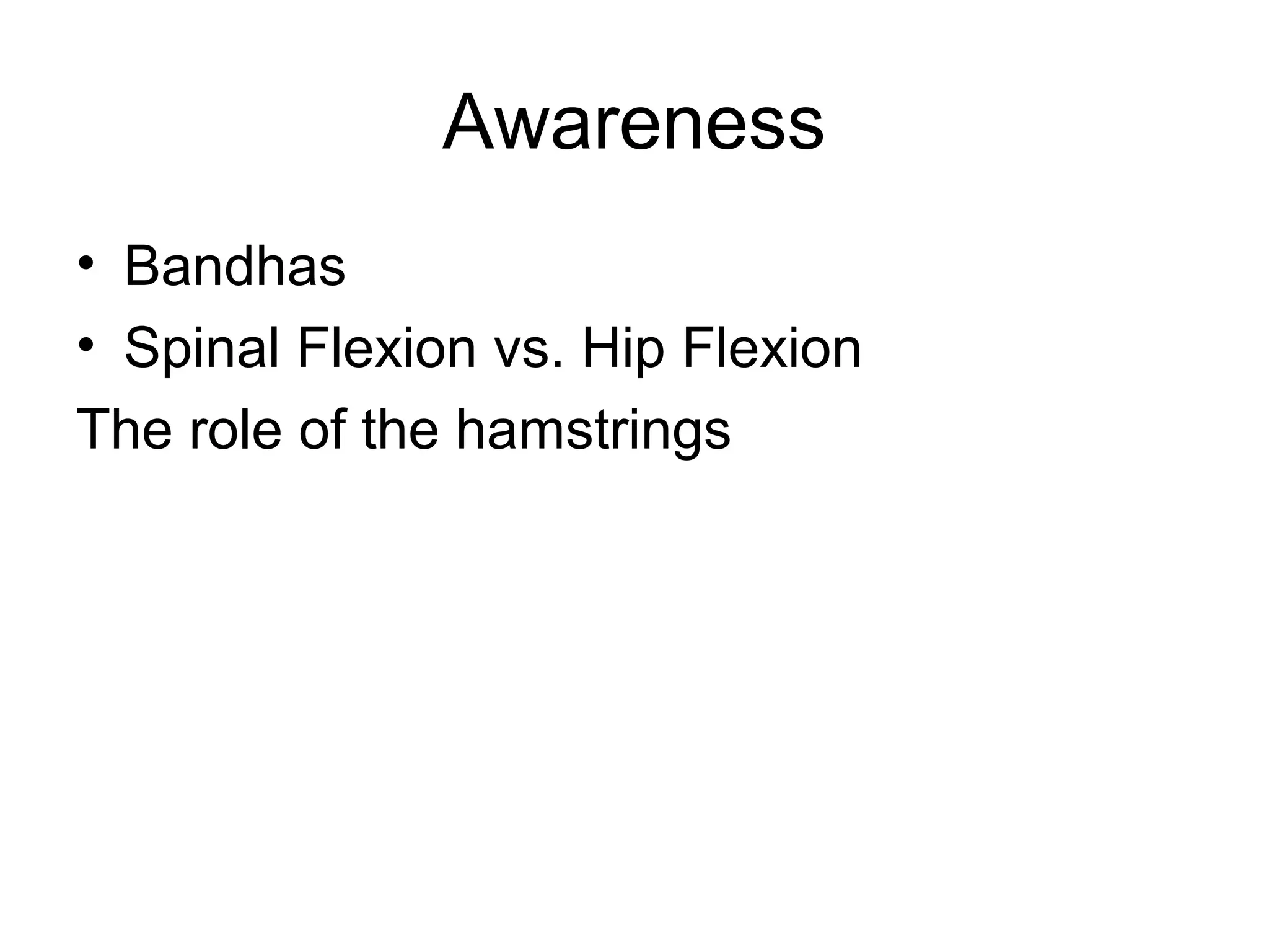 Awareness
• Bandhas
• Spinal Flexion vs. Hip Flexion
The role of the hamstrings
 