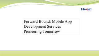 Forward Bound: Mobile App
Development Services
Pioneering Tomorrow
 