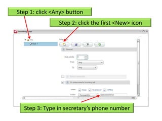 Step 1: click <Any> button
                Step 2: click the first <New> icon




  Step 3: Type in secretary’s phone number
 
