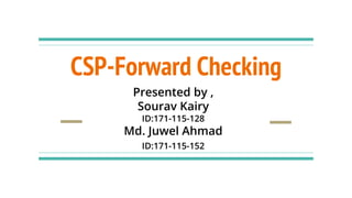 CSP-Forward Checking
Presented by ,
Sourav Kairy
ID:171-115-128
Md. Juwel Ahmad
ID:171-115-152
 