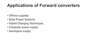 Applications of Forward converters
• Off-line supplies
• Solar Power Systems
• Hybrid Charging Techniques
• Computer power supply
• Aerospace supply
 