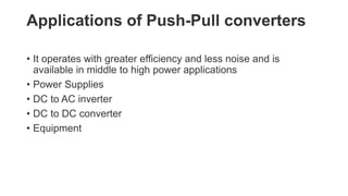 Applications of Push-Pull converters
• It operates with greater efficiency and less noise and is
available in middle to high power applications
• Power Supplies
• DC to AC inverter
• DC to DC converter
• Equipment
 