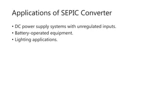 Applications of SEPIC Converter
• DC power supply systems with unregulated inputs.
• Battery-operated equipment.
• Lighting applications.
 
