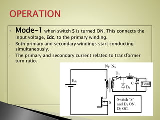 • Mode-1 when switch S is turned ON. This connects the
input voltage, Edc, to the primary winding.
• Both primary and secondary windings start conducting
simultaneously.
• The primary and secondary current related to transformer
turn ratio.
 