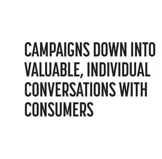 CAMPAIGNS DOWN INTO
VALUABLE, INDIVIDUAL
CONVERSATIONS WITH
CONSUMERS

 