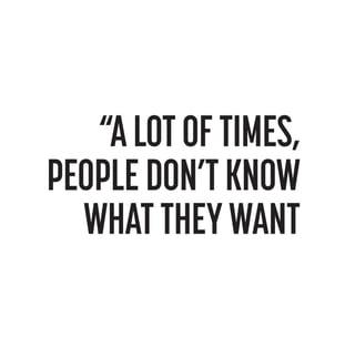 “A LOT OF TIMES,
PEOPLE DON’T KNOW
WHAT THEY WANT

 