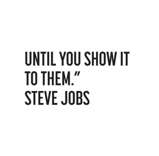UNTIL YOU SHOW IT
TO THEM.”
STEVE JOBS

 