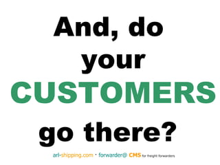 And, do  your  CUSTOMERS go there?   