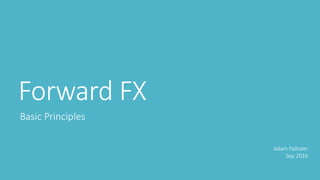 Forward FX
Basic Principles
Adam Pallister
Sep 2016
 