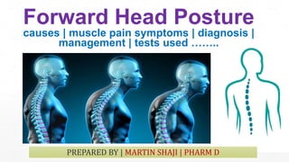 Forward Head Posture
causes | muscle pain symptoms | diagnosis |
management | tests used ……..
PREPARED BY | MARTIN SHAJI | PHARM D
 
