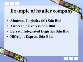 Example of haulier company
• Aimtrans Logistics (M) Sdn Bhd
• Airoceanic Express Sdn Bhd
• Bersatu Integrated Logistics Sdn Bhd
• Hifreight Express Sdn Bhd
 
