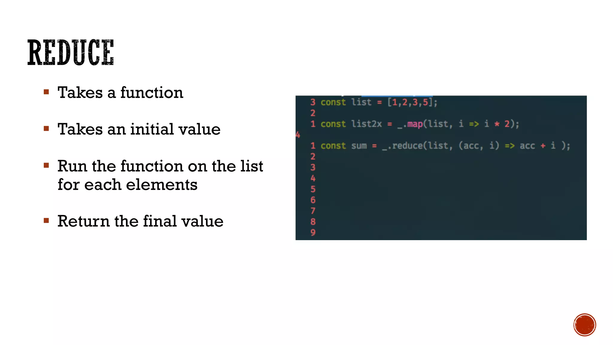 § Takes a function
§ Takes an initial value
§ Run the function on the list
for each elements
§ Return the final value
 