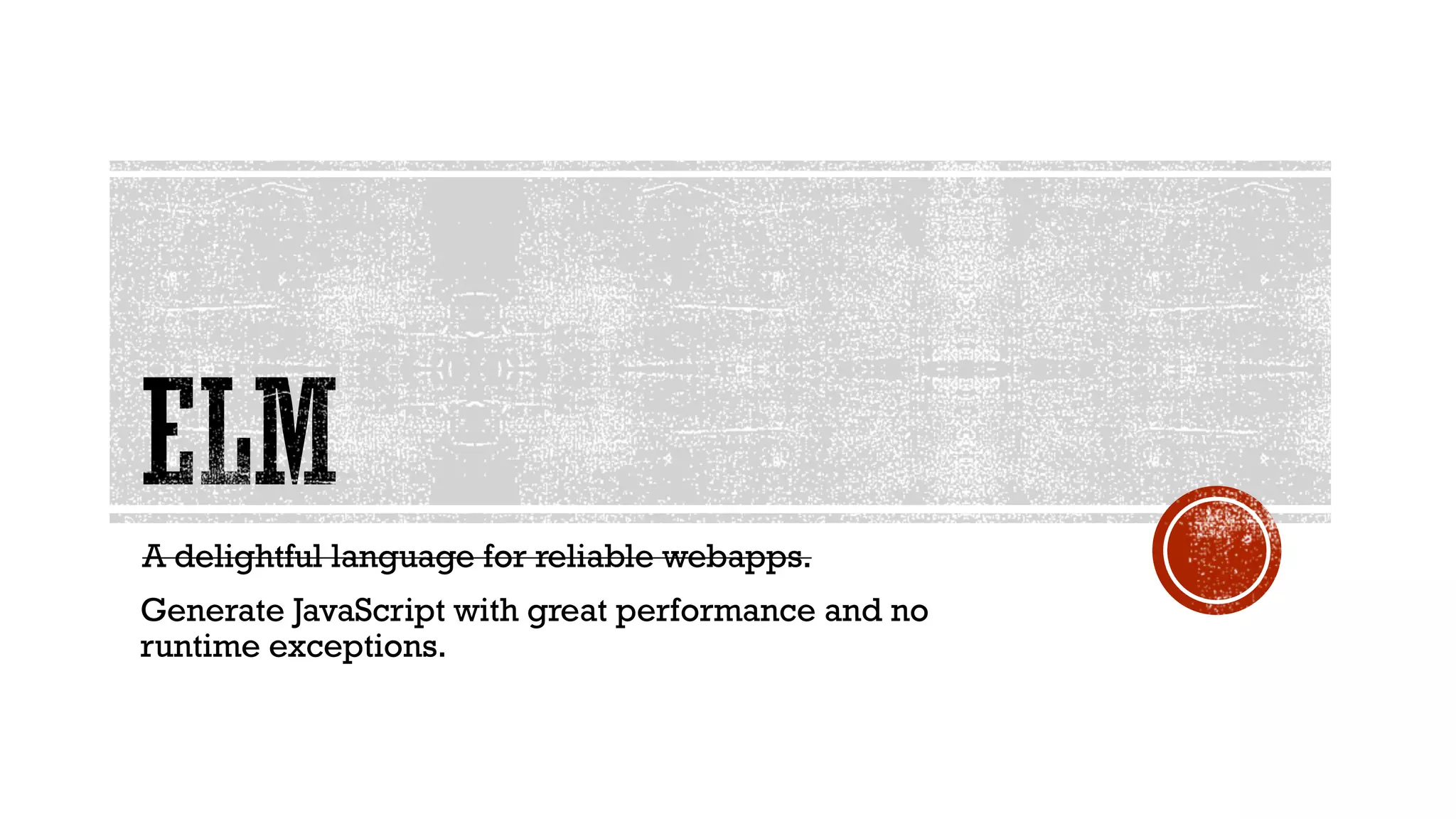 A delightful language for reliable webapps.
Generate JavaScript with great performance and no
runtime exceptions.
 