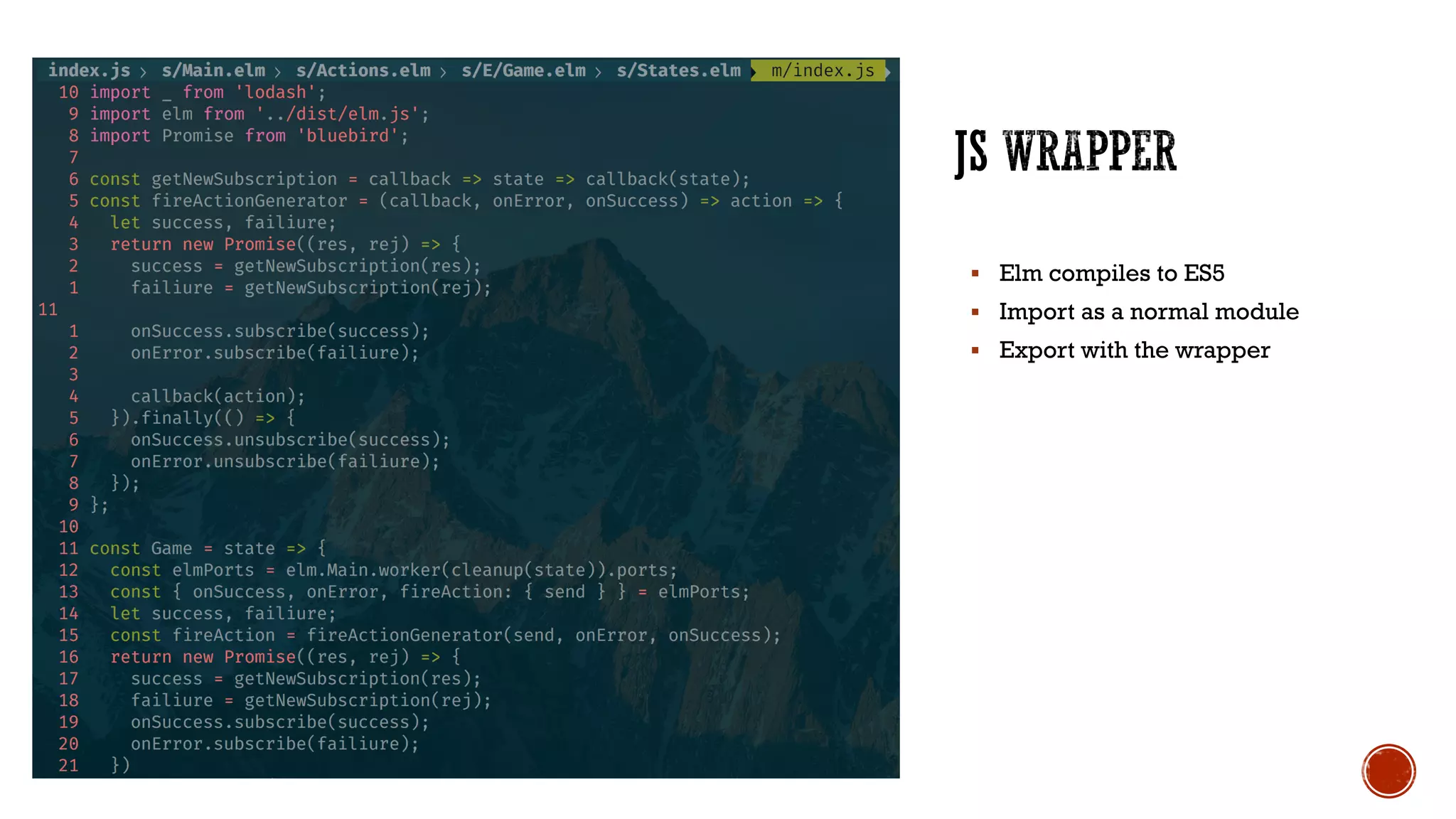 § Elm compiles to ES5
§ Import as a normal module
§ Export with the wrapper
 