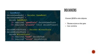 Convert JSON to elm objects
§ Throws errors at the gate
§ Can combine
 