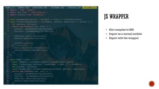 § Elm compiles to ES5
§ Import as a normal module
§ Export with the wrapper
 
