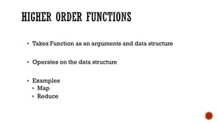 § Takes Function as an arguments and data structure
§ Operates on the data structure
§ Examples
§ Map
§ Reduce
 