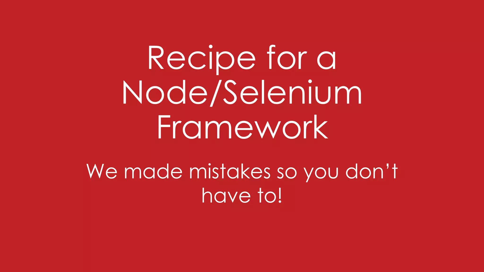 We made mistakes so you don’t
have to!
Recipe for a
Node/Selenium
Framework
 