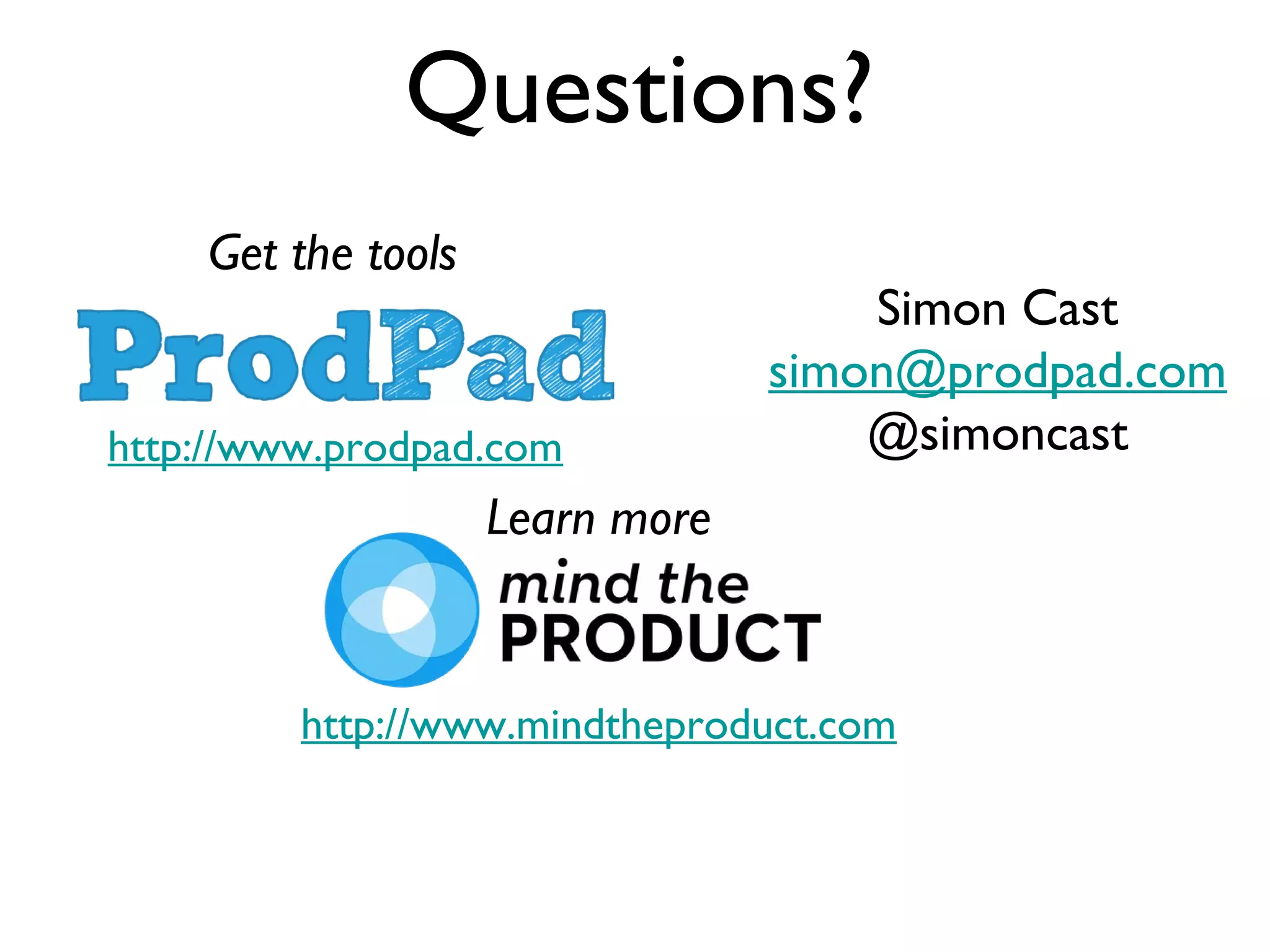 Questions?
Get the tools

http://www.prodpad.com

Simon Cast
simon@prodpad.com
@simoncast

Learn more

http://www.mindtheproduct.com

 