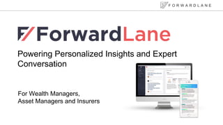 Powering Personalized Insights and Expert
Conversation
For Wealth Managers,
Asset Managers and Insurers
F O R W A R D L A N E
 