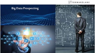 F O R W A R D L A N E
28
Big Data Prospecting
 