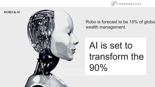 F O R W A R D L A N E
3
Robo is forecast to be 10% of global
wealth management.
AI is set to
transform the
90%
ROBO &AI
 
