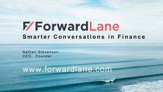 S m a r t e r C o n v e r s a t i o n s i n F i n a n c e
Nathan Stev ens on
CEO, Founder
www.forwardlane.com
 