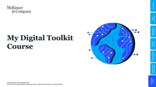 CONFIDENTIAL AND PROPRIETARY
Any use of this material without specific permission of McKinsey & Company is strictly prohibited
Replace with DGE
icon
My Digital Toolkit
Course
My
Digital
Toolkit
Relationships
&
Well-being
Communicating
for
Impact
Problem
Solving
Adaptability
&
Resilience
Skills
Reflection
Introduction
 