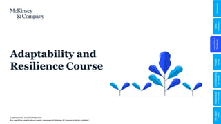 CONFIDENTIAL AND PROPRIETARY
Any use of this material without specific permission of McKinsey & Company is strictly prohibited
Adaptability and
Resilience Course
Adaptability
&
Resilience
Problem
Solving
Relationships
&
Well-being
My
Digital
Toolkit
Communicating
for
Impact
Skills
Reflection
Introduction
 