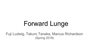 Forward Lunge
Fuji Ludwig, Takuro Tanaka, Marcus Richardson
(Spring 2018)
 