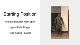 Starting Position
Feet are shoulder width apart
Upper Body Straight
Head Facing Forward
 
