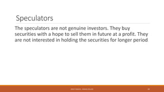 Speculators
The speculators are not genuine investors. They buy
securities with a hope to sell them in future at a profit. They
are not interested in holding the securities for longer period.
MOHIT SINGHAL - RAMJAS COLLEGE 29
 