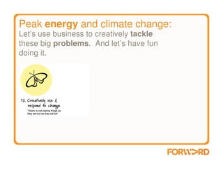 Peak energy and climate change:
Let’s use business to creatively tackle
these big problems. And let’s have fun
doing it.
 